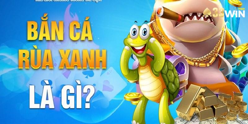 Luật chơi Săn Cá Rùa Xanh chi tiết, chuẩn chỉnh tại 33win.