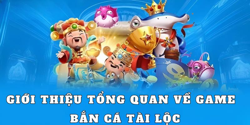 Tổng quan tựa game bắn cá Tài Lộc