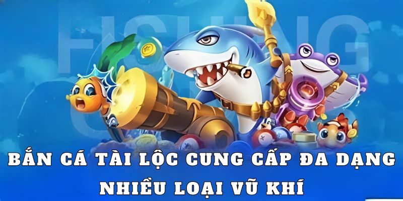 Bắn cá Tài Lộc cung cấp đa dạng, nhiều trang bị phong phú