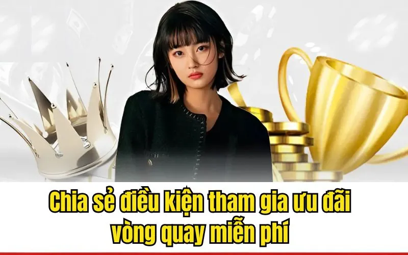 Chia sẻ điều kiện tham gia ưu đãi vòng quay miễn phí